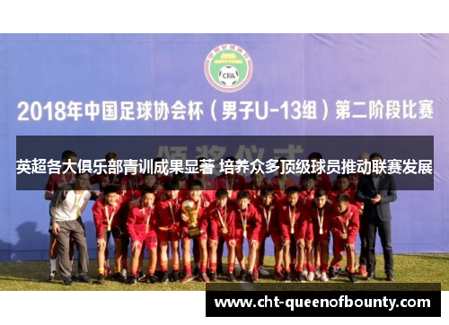 英超各大俱乐部青训成果显著 培养众多顶级球员推动联赛发展