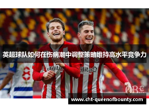 英超球队如何在伤病潮中调整策略维持高水平竞争力