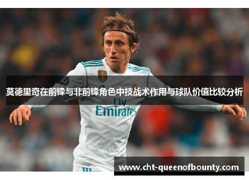 莫德里奇在前锋与非前锋角色中技战术作用与球队价值比较分析