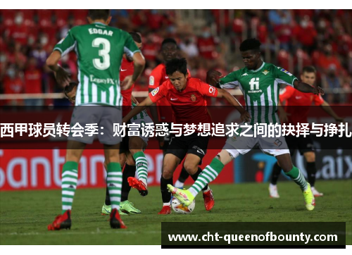 西甲球员转会季：财富诱惑与梦想追求之间的抉择与挣扎