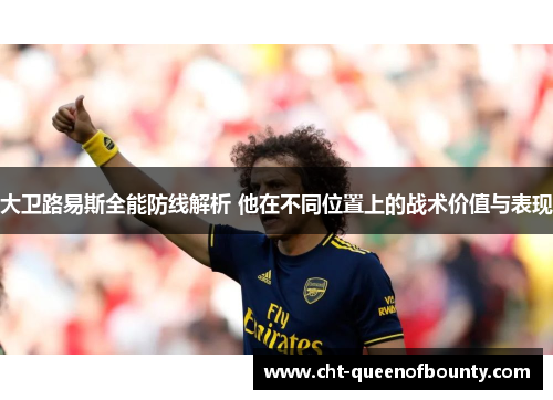 大卫路易斯全能防线解析 他在不同位置上的战术价值与表现