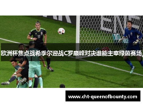 欧洲杯焦点战希季尔迎战C罗巅峰对决谁能主宰绿茵赛场