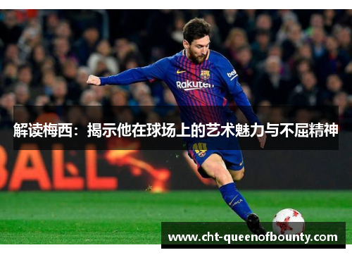 解读梅西：揭示他在球场上的艺术魅力与不屈精神