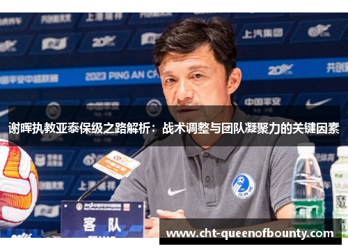 谢晖执教亚泰保级之路解析：战术调整与团队凝聚力的关键因素