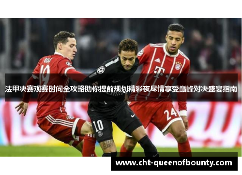 法甲决赛观赛时间全攻略助你提前规划精彩夜尽情享受巅峰对决盛宴指南