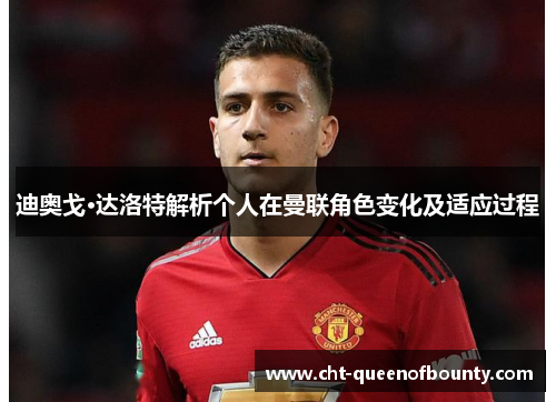 迪奥戈·达洛特解析个人在曼联角色变化及适应过程