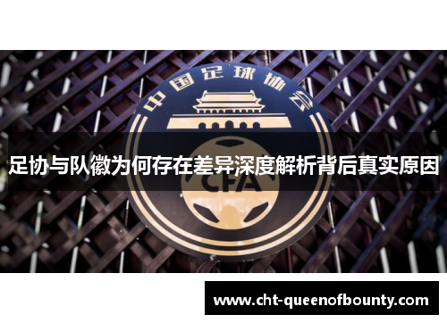 足协与队徽为何存在差异深度解析背后真实原因 足协与队徽为何存在差异深度解析背后真实原因
