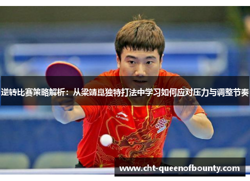 逆转比赛策略解析:从梁靖崑独特打法中学习如何应对压力与调整节奏 逆转比赛策略解析:从梁靖崑独特打法中学习如何应对压力与调整节奏