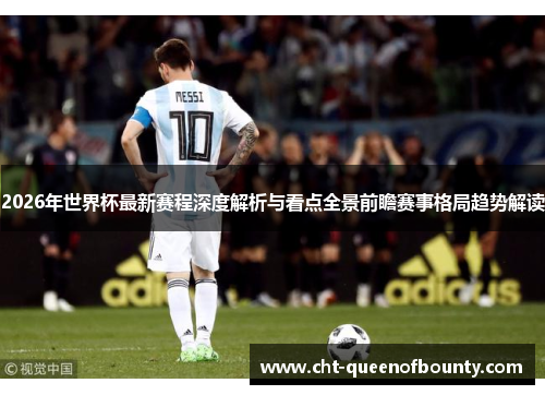 2026年世界杯最新赛程深度解析与看点全景前瞻赛事格局趋势解读 2026年世界杯最新赛程深度解析与看点全景前瞻赛事格局趋势解读