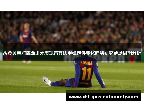 从登贝莱对阵西班牙表现看其法甲稳定性变化趋势研究赛场周期分析 从登贝莱对阵西班牙表现看其法甲稳定性变化趋势研究赛场周期分析