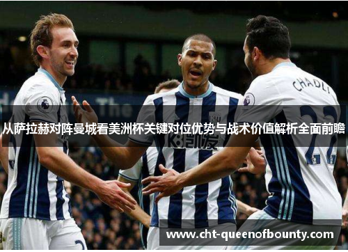 从萨拉赫对阵曼城看美洲杯关键对位优势与战术价值解析全面前瞻