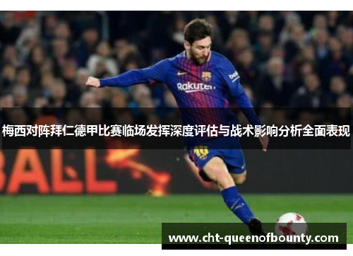 梅西对阵拜仁德甲比赛临场发挥深度评估与战术影响分析全面表现