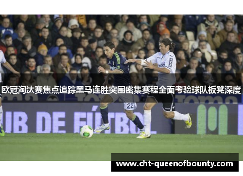 欧冠淘汰赛焦点追踪黑马连胜突围密集赛程全面考验球队板凳深度