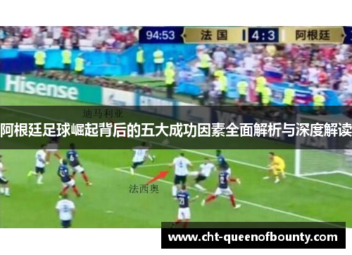 阿根廷足球崛起背后的五大成功因素全面解析与深度解读