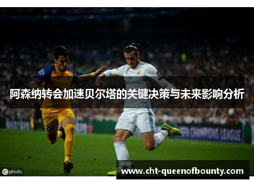 阿森纳转会加速贝尔塔的关键决策与未来影响分析