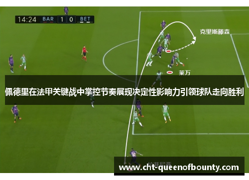 佩德里在法甲关键战中掌控节奏展现决定性影响力引领球队走向胜利