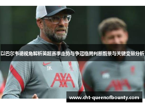 以巴尔韦德视角解析英超赛季走势与争冠格局判断前景与关键变量分析