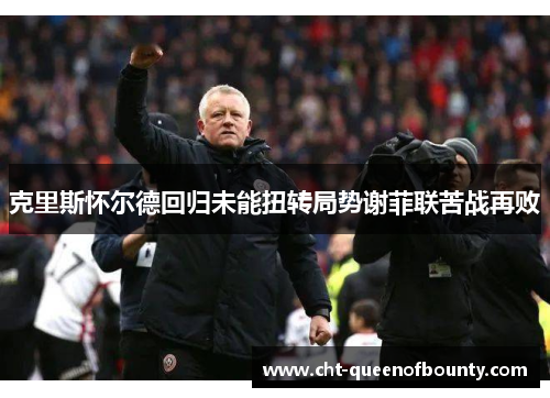 克里斯怀尔德回归未能扭转局势谢菲联苦战再败