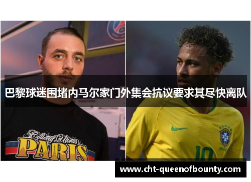 巴黎球迷围堵内马尔家门外集会抗议要求其尽快离队
