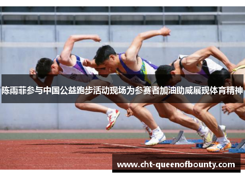 陈雨菲参与中国公益跑步活动现场为参赛者加油助威展现体育精神