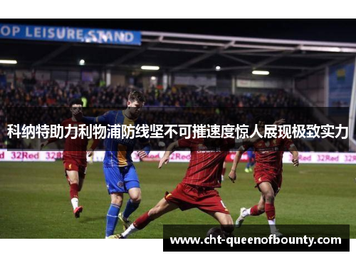 科纳特助力利物浦防线坚不可摧速度惊人展现极致实力