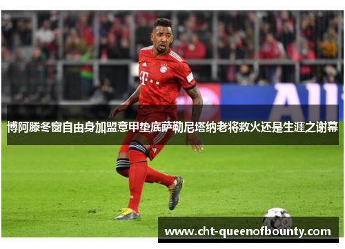 博阿滕冬窗自由身加盟意甲垫底萨勒尼塔纳老将救火还是生涯之谢幕 博阿滕冬窗自由身加盟意甲垫底萨勒尼塔纳老将救火还是生涯之谢幕